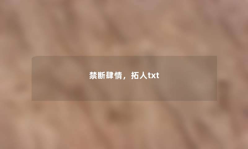 禁断肆情,拓人txt 禁断肆情,拓人txt