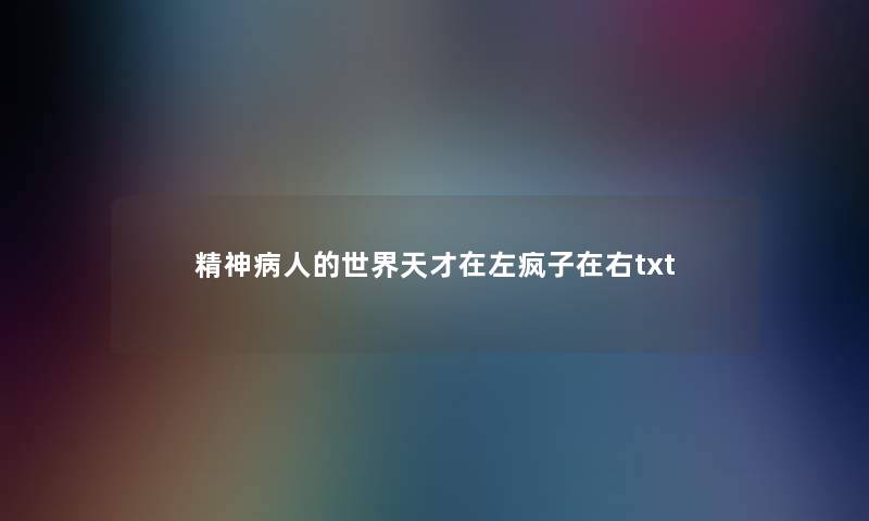 精神病人的世界天才在左疯子在右txt 精神病人的世界天才在左疯子在右txt