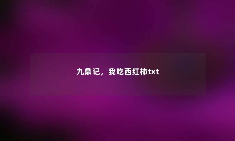 九鼎记,我吃西红柿txt 九鼎记,我吃西红柿txt