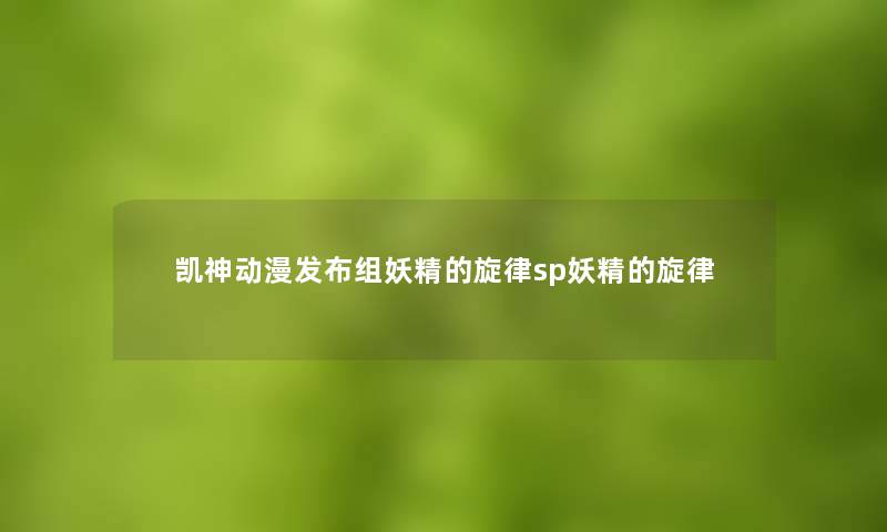 凯神动漫发布组妖精的旋律sp妖精的旋律 凯神动漫发布组妖精的旋律sp妖精的旋律