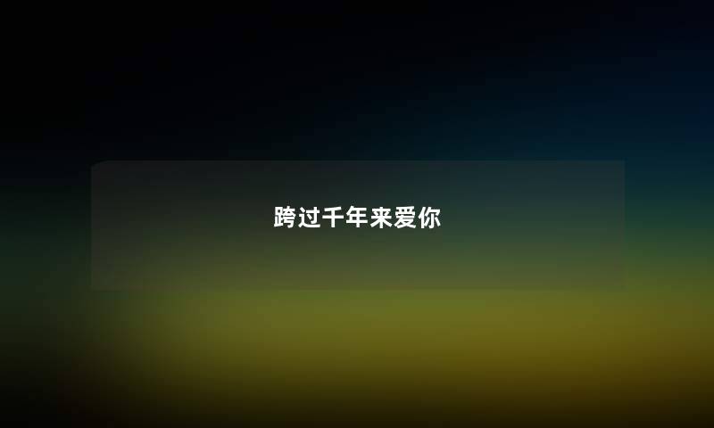 跨过千年来爱你 跨过千年来爱你