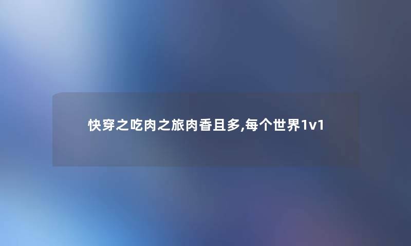 快穿之吃肉之旅肉香且多,每个世界1v1 快穿之吃肉之旅肉香且多,每个世界1v1