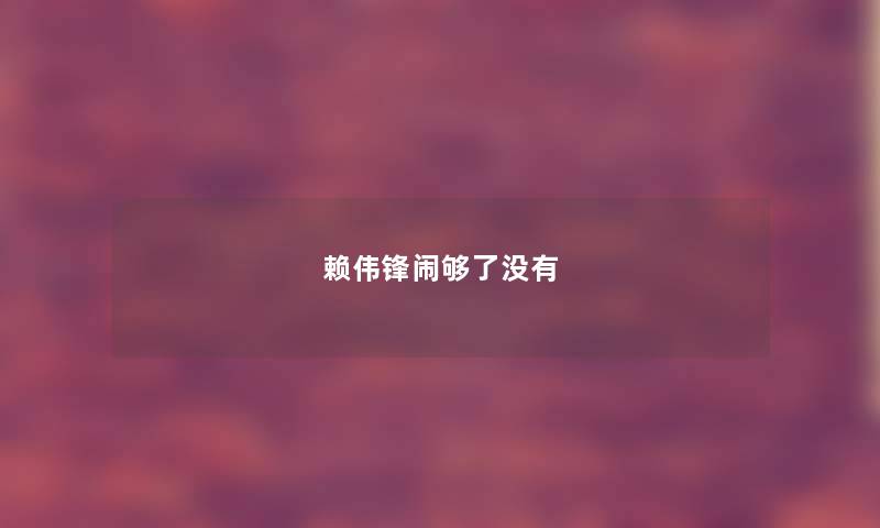赖伟锋闹够了没有 赖伟锋闹够了没有