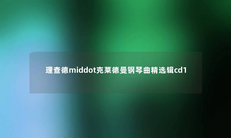 理查德middot克莱德曼钢琴曲精选辑cd1 理查德middot克莱德曼钢琴曲精选辑cd1