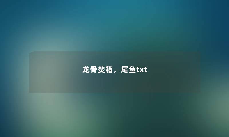 龙骨焚箱,尾鱼txt 龙骨焚箱,尾鱼txt