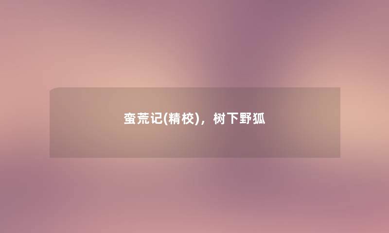 蛮荒记(精校),树下野狐 蛮荒记(精校),树下野狐