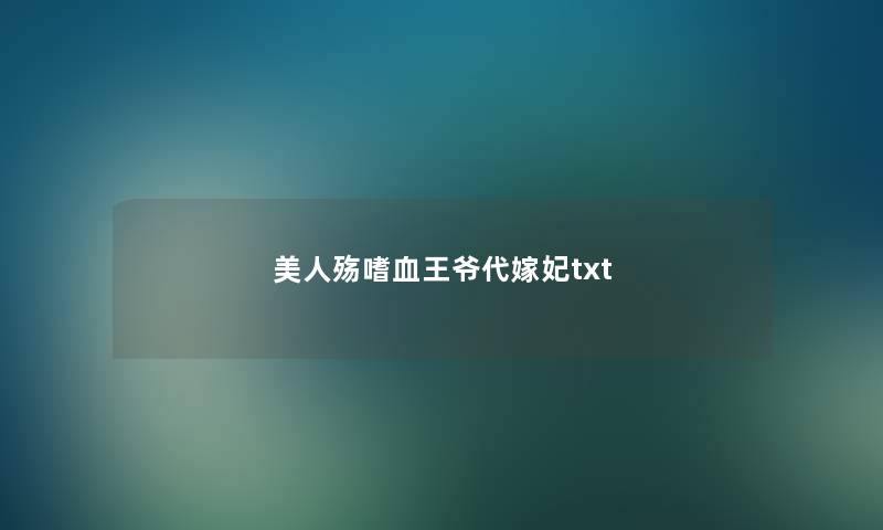 美人殇嗜血王爷代嫁妃txt 美人殇嗜血王爷代嫁妃txt