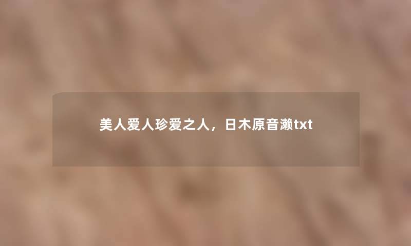 美人爱人珍爱之人,日木原音濑txt 美人爱人珍爱之人,日木原音濑txt