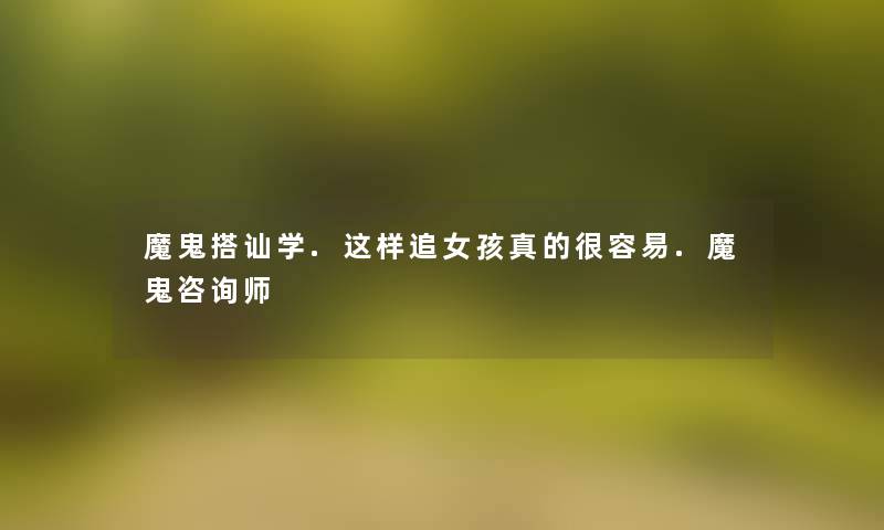 魔鬼搭讪学.这样追女孩真的很容易.魔鬼咨询师 魔鬼搭讪学.这样追女孩真的很容易.魔鬼咨询师