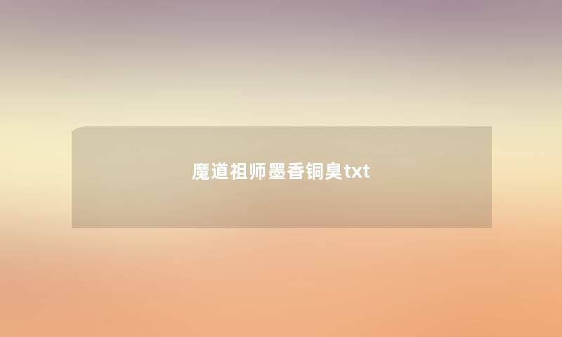 魔道祖师墨香铜臭txt 魔道祖师墨香铜臭txt