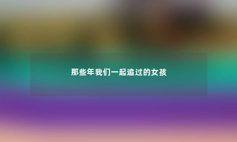 那些年我们一起追过的女孩 那些年我们一起追过的女孩
