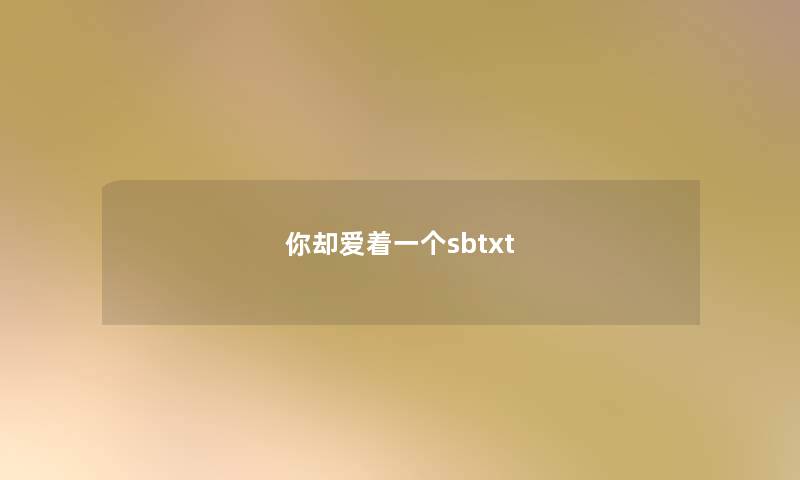你却爱着一个sbtxt 你却爱着一个sbtxt