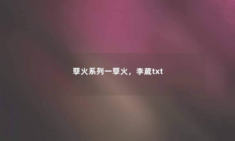 孽火系列一孽火,李葳txt 孽火系列一孽火,李葳txt