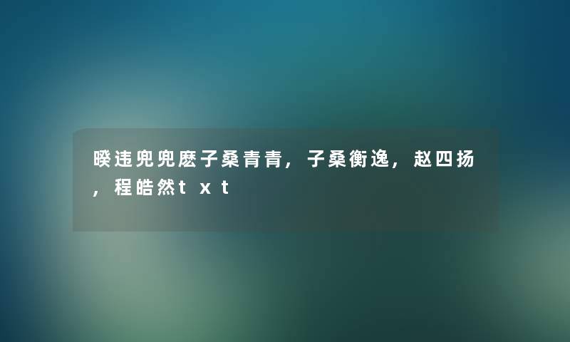 暌违兜兜麽子桑青青,子桑衡逸,赵四扬,程皓然txt