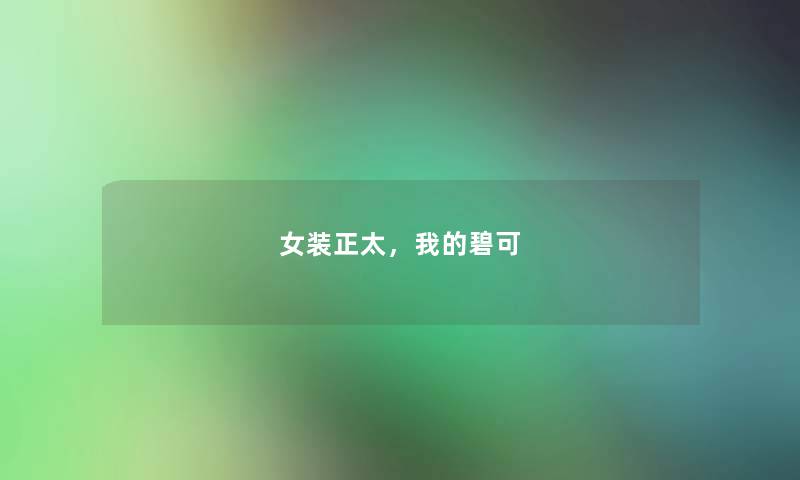 女装正太,我的碧可 女装正太,我的碧可