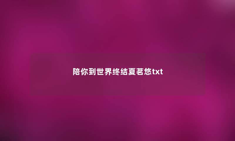 陪你到世界终结夏茗悠txt