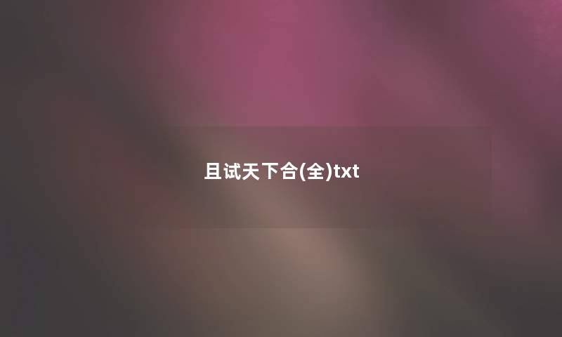 且试天下合(全)txt 且试天下合(全)txt