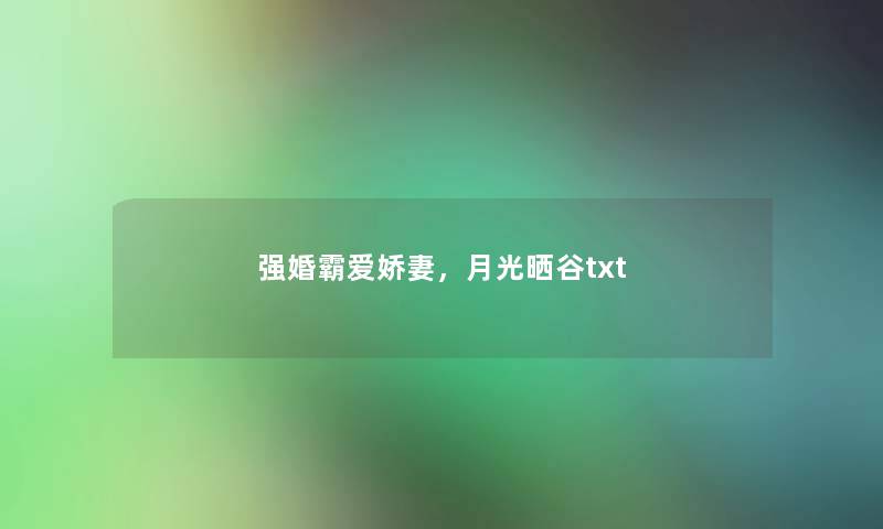 强婚霸爱娇妻,月光晒谷txt 强婚霸爱娇妻,月光晒谷txt