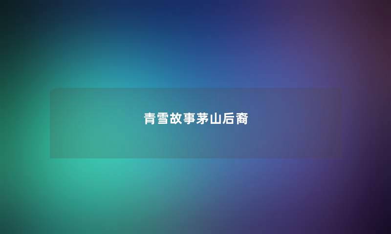 青雪故事茅山后裔 青雪故事茅山后裔